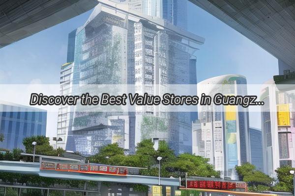 Discover the Best Value Stores in Guangzhou Shop Smart Save Big